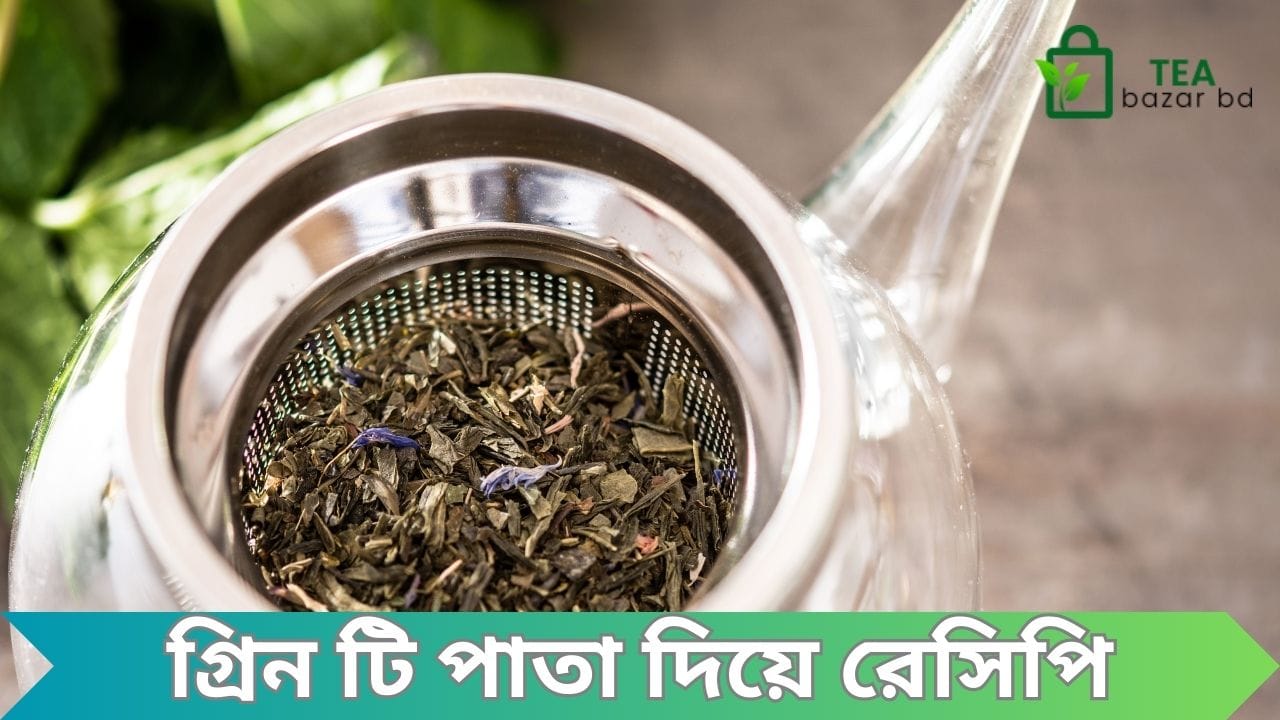 গ্রিন টি পাতা দিয়ে তৈরি কিছু জনপ্রিয় রেসিপি