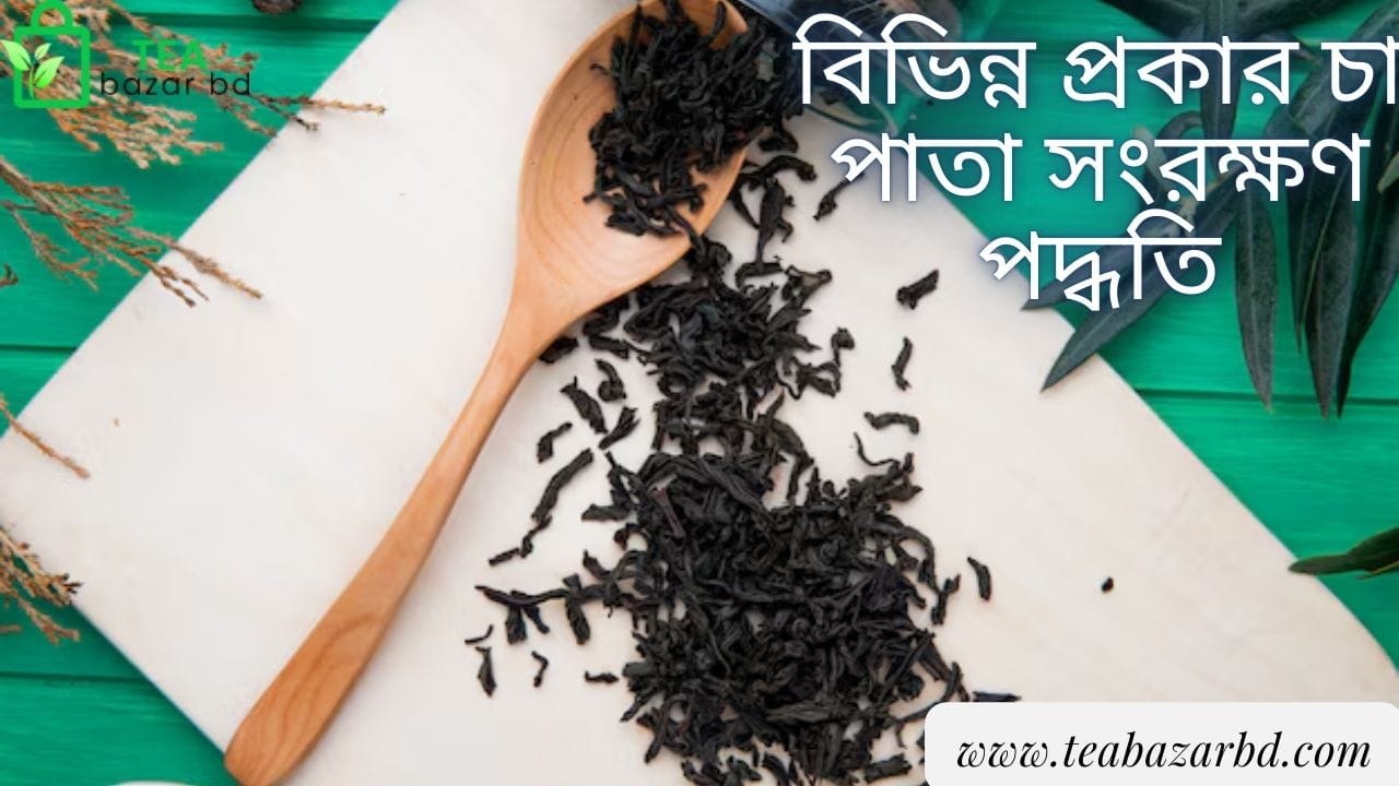 বিভিন্ন প্রকার চা পাতা সংরক্ষণ পদ্ধতি