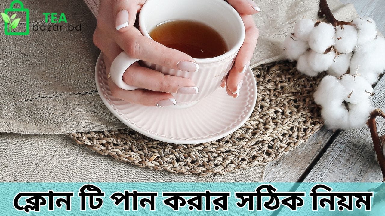 ক্লোন টি পান করার সঠিক নিয়ম