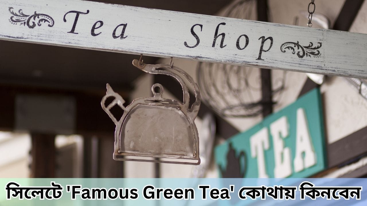 সিলেটে 'Famous Green Tea' কোথায় কিনবেন